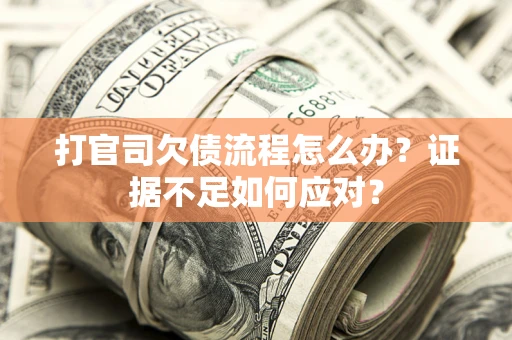 北京打官司欠债流程怎么办？证据不足如何应对？