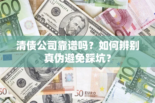 北京清债公司靠谱吗？如何辨别真伪避免踩坑？