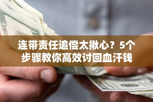 北京连带责任追偿太揪心？5个步骤教你高效讨回血汗钱