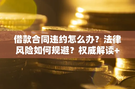 北京借款合同违约怎么办?法律风险如何规避?权威解读+实用指南 北京借款合同违约怎么办?法律风险如何规避?权威解读+实用指南