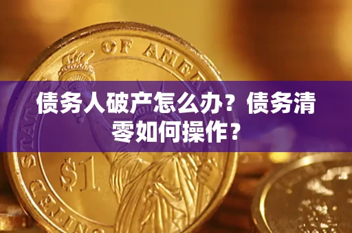 北京债务人破产怎么办？债务清零如何操作？