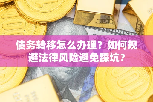 北京债务转移怎么办理？如何规避法律风险避免踩坑？