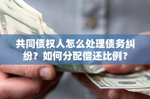 北京共同债权人怎么处理债务纠纷？如何分配偿还比例？