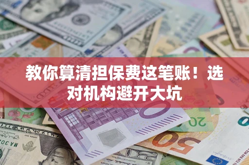 北京教你算清担保费这笔账！选对机构避开大坑