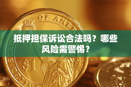 北京抵押担保诉讼合法吗？哪些风险需警惕？