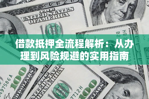 北京借款抵押全流程解析：从办理到风险规避的实用指南