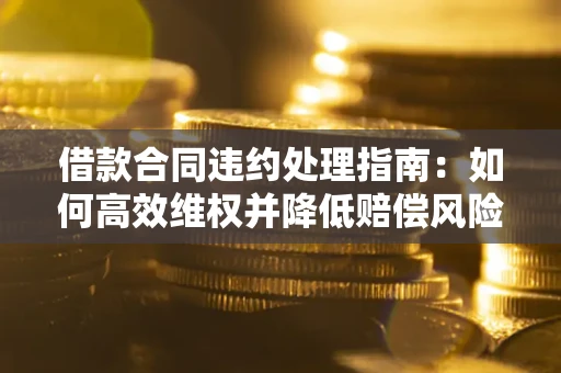 北京借款合同违约处理指南：如何高效维权并降低赔偿风险？