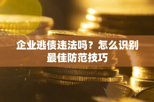 北京企业逃债违法吗？怎么识别最佳防范技巧