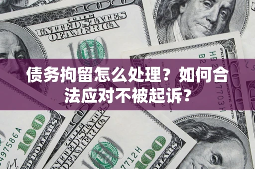北京债务拘留怎么处理？如何合法应对不被起诉？