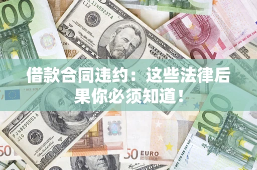 北京借款合同违约：这些法律后果你必须知道！