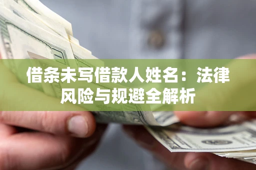 北京借条未写借款人姓名：法律风险与规避全解析