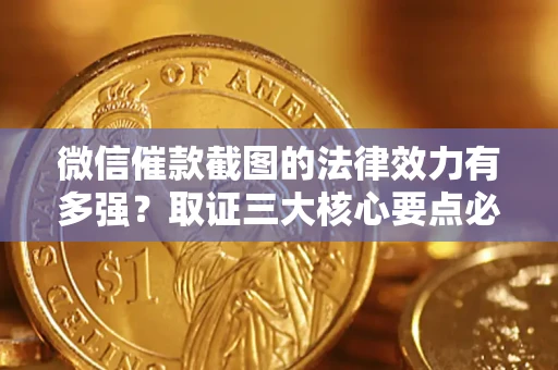 北京微信催款截图的法律效力有多强？取证三大核心要点必须知道！