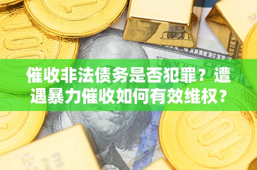 北京催收非法债务是否犯罪？遭遇暴力催收如何有效维权？