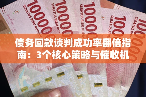 北京债务回款谈判成功率翻倍指南：3个核心策略与催收机构避坑法则