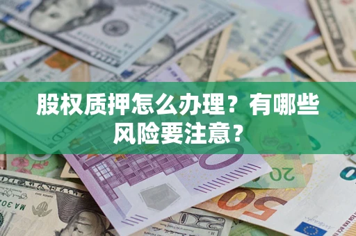 北京股权质押怎么办理？有哪些风险要注意？