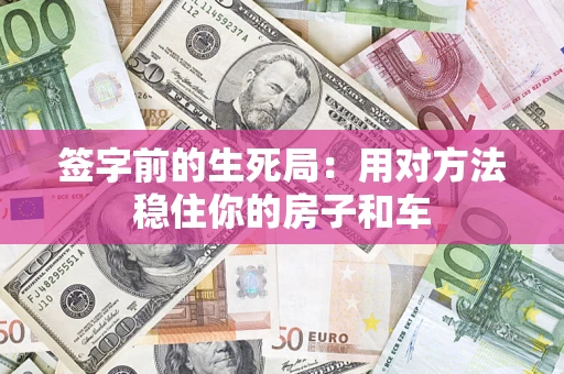 北京签字前的生死局：用对方法稳住你的房子和车