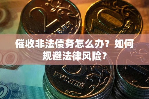 北京催收非法债务怎么办？如何规避法律风险？