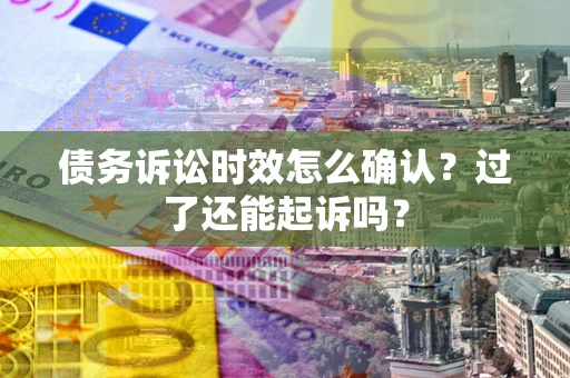 北京债务诉讼时效怎么确认？过了还能起诉吗？