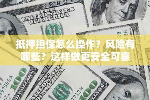 北京抵押担保怎么操作？风险有哪些？这样做更安全可靠