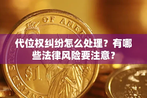 北京代位权纠纷怎么处理？有哪些法律风险要注意？