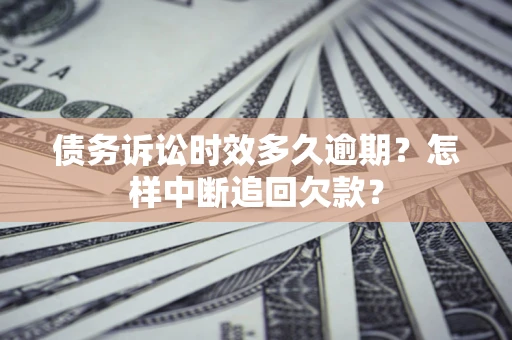 北京债务诉讼时效多久逾期？怎样中断追回欠款？