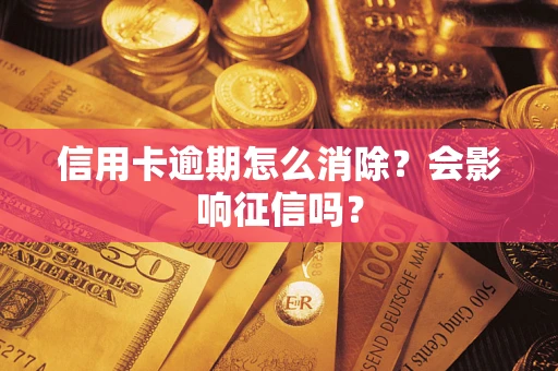 北京信用卡逾期怎么消除？会影响征信吗？