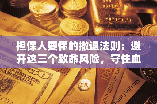 北京担保人要懂的撤退法则：避开这三个致命风险，守住血汗钱