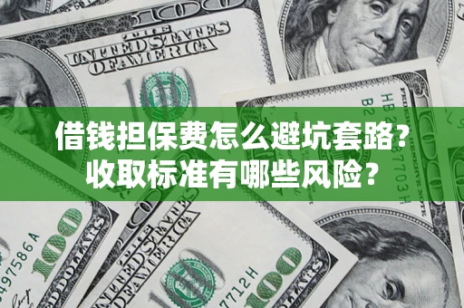 北京借钱担保费怎么避坑套路?收取标准有哪些风险? 北京借钱担保费怎么避坑套路?收取标准有哪些风险?