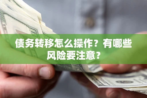北京债务转移怎么操作？有哪些风险要注意？