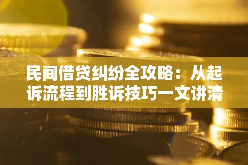 北京民间借贷纠纷全攻略：从起诉流程到胜诉技巧一文讲清