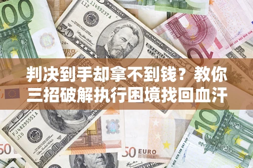 北京判决到手却拿不到钱？教你三招破解执行困境找回血汗钱