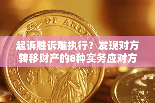北京起诉胜诉难执行？发现对方转移财产的8种实务应对方案