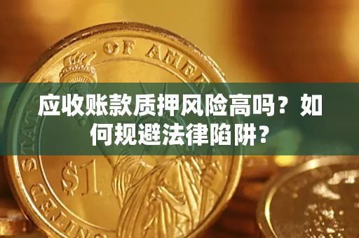 北京应收账款质押风险高吗？如何规避法律陷阱？