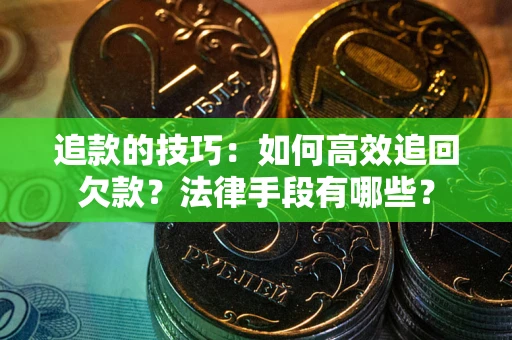 北京追款的技巧：如何高效追回欠款？法律手段有哪些？