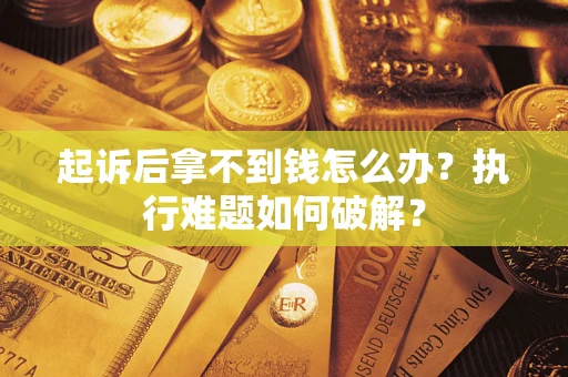 北京起诉后拿不到钱怎么办？执行难题如何破解？