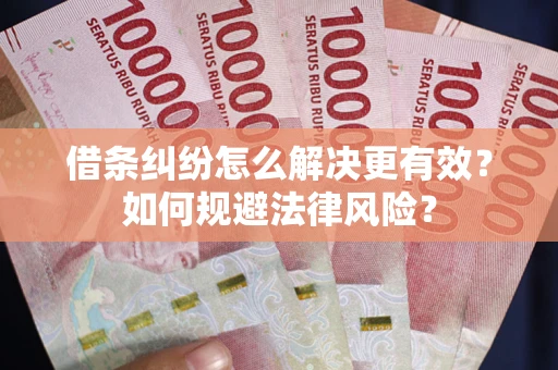 北京借条纠纷怎么解决更有效？如何规避法律风险？