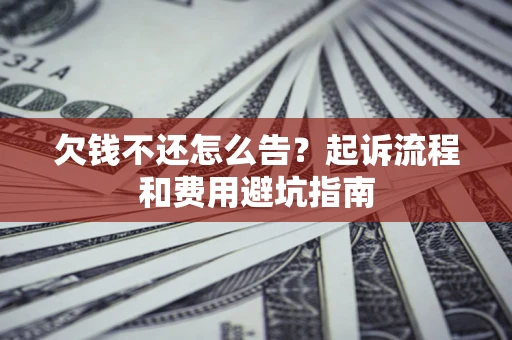 北京欠钱不还怎么告?起诉流程和费用避坑指南 北京欠钱不还怎么告?起诉流程和费用避坑指南