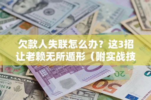 北京欠款人失联怎么办？这3招让老赖无所遁形（附实战技巧）