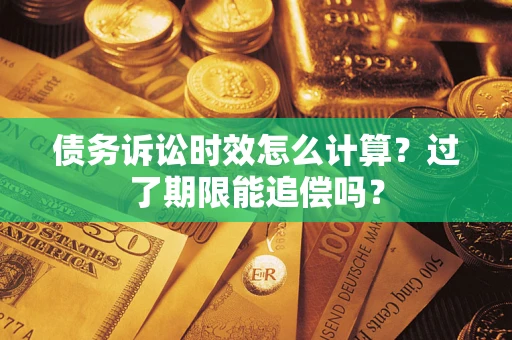北京债务诉讼时效怎么计算？过了期限能追偿吗？