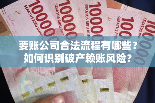 北京要账公司合法流程有哪些？如何识别破产赖账风险？