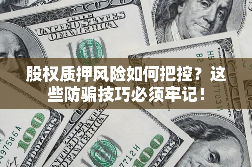 北京股权质押风险如何把控？这些防骗技巧必须牢记！