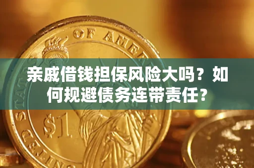 北京亲戚借钱担保风险大吗？如何规避债务连带责任？