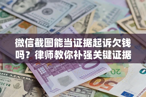 北京微信截图能当证据起诉欠钱吗？律师教你补强关键证据
