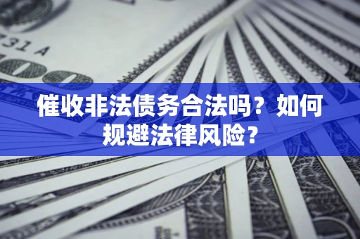北京催收非法债务合法吗？如何规避法律风险？