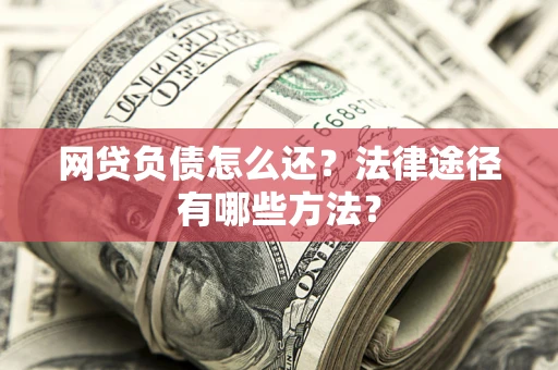 北京网贷负债怎么还？法律途径有哪些方法？
