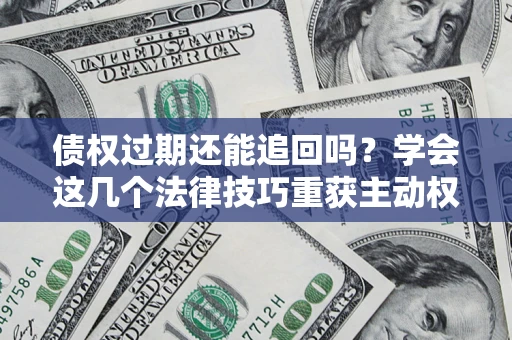 北京债权过期还能追回吗？学会这几个法律技巧重获主动权