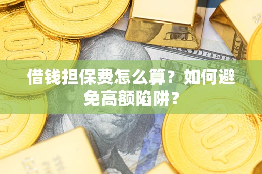 北京借钱担保费怎么算？如何避免高额陷阱？