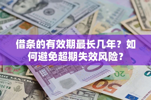 北京借条的有效期最长几年？如何避免超期失效风险？