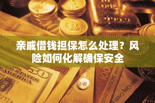 北京亲戚借钱担保怎么处理？风险如何化解确保安全