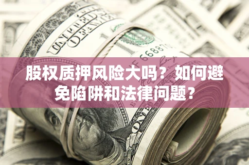 北京股权质押风险大吗？如何避免陷阱和法律问题？
